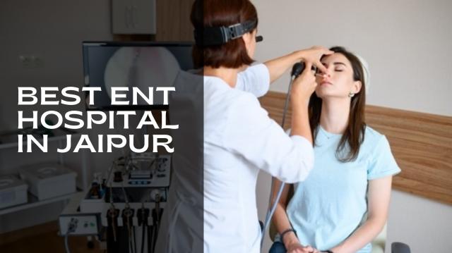 Modern Treatments and Technology at the Best ENT Hospital in Jaipur